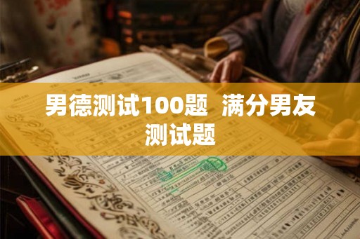 男德测试100题  满分男友测试题