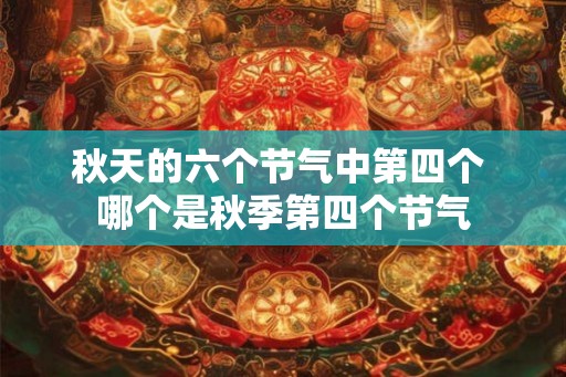 秋天的六个节气中第四个 哪个是秋季第四个节气