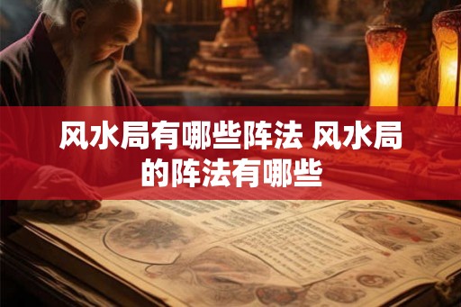 风水局有哪些阵法 风水局的阵法有哪些