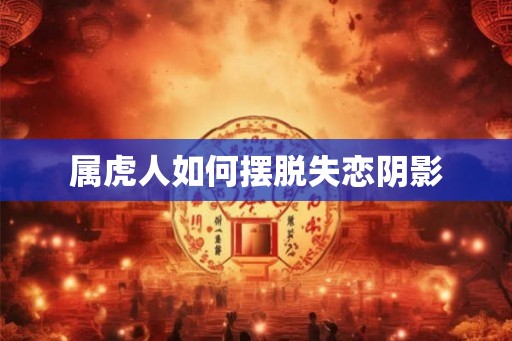 属虎人如何摆脱失恋阴影