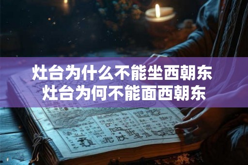 灶台为什么不能坐西朝东 灶台为何不能面西朝东 灶台为什么不能坐西朝东 灶台为何不能面西朝东
