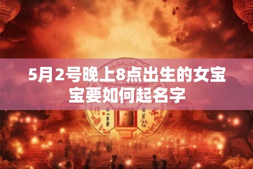 5月2号晚上8点出生的女宝宝要如何起名字