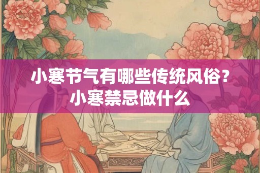 小寒节气有哪些传统风俗?小寒禁忌做什么 小寒节气有哪些传统风俗?小寒禁忌做什么