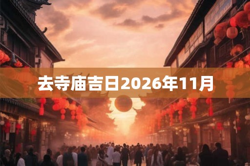 去寺庙吉日2026年11月 去寺庙吉日2026年11月