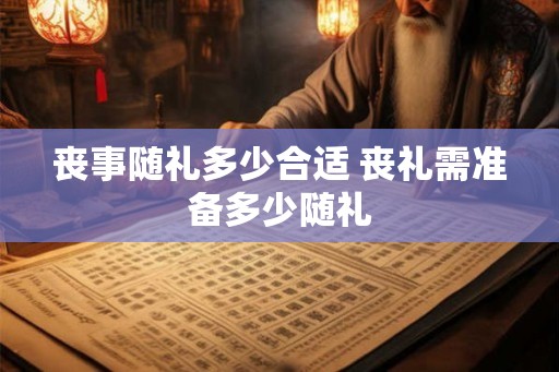 丧事随礼多少合适 丧礼需准备多少随礼