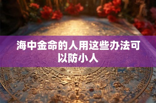 海中金命的人用这些办法可以防小人