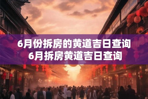 6月份拆房的黄道吉日查询 6月拆房黄道吉日查询