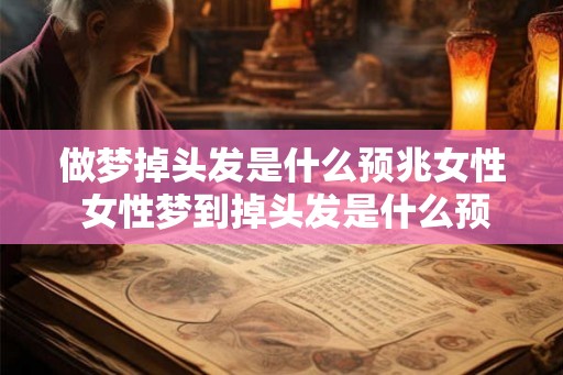 做梦掉头发是什么预兆女性 女性梦到掉头发是什么预兆