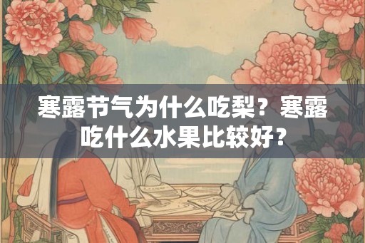 寒露节气为什么吃梨？寒露吃什么水果比较好？