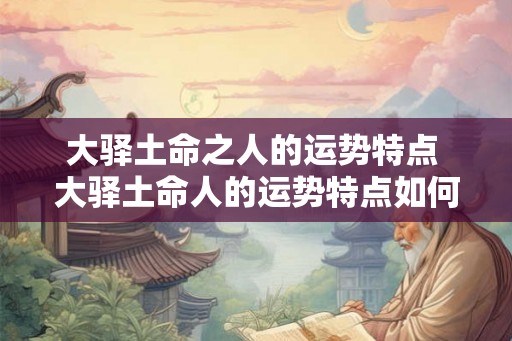 大驿土命之人的运势特点 大驿土命人的运势特点如何