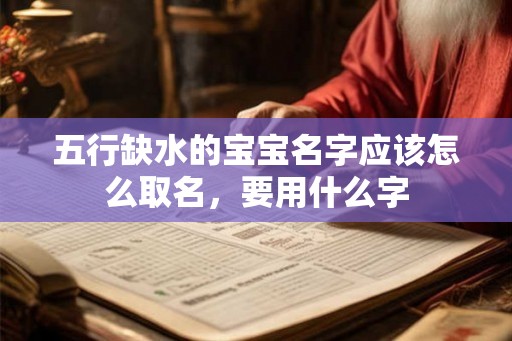 五行缺水的宝宝名字应该怎么取名，要用什么字
