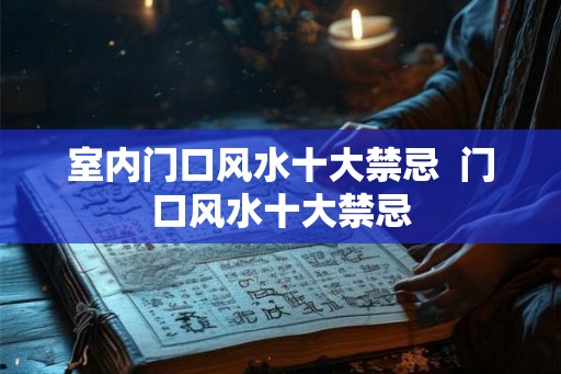 室内门口风水十大禁忌  门口风水十大禁忌
