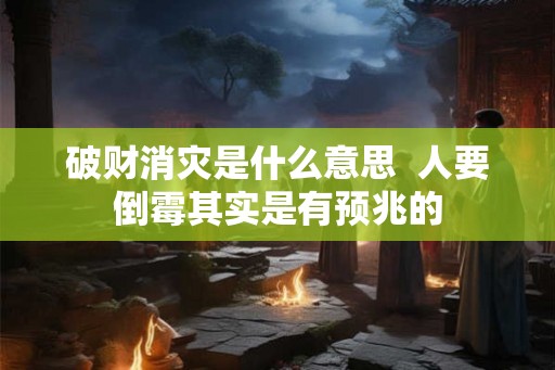 破财消灾是什么意思  人要倒霉其实是有预兆的
