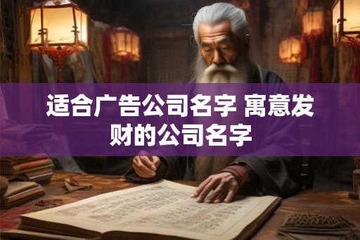 适合广告公司名字 寓意发财的公司名字