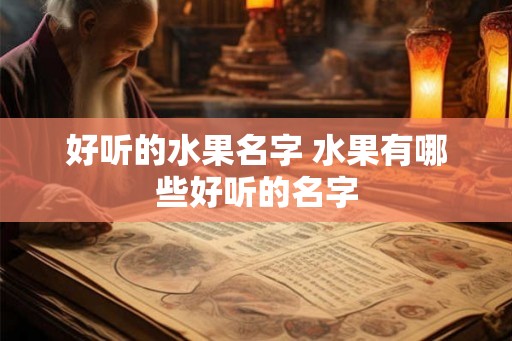 好听的水果名字 水果有哪些好听的名字 好听的水果名字 水果有哪些好听的名字