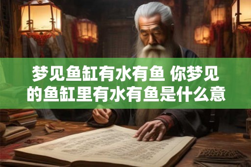 梦见鱼缸有水有鱼 你梦见的鱼缸里有水有鱼是什么意思