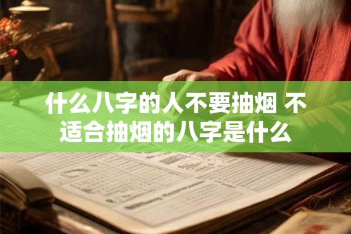 什么八字的人不要抽烟 不适合抽烟的八字是什么 什么八字的人不要抽烟 不适合抽烟的八字是什么