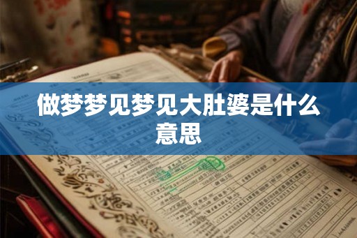 做梦梦见梦见大肚婆是什么意思