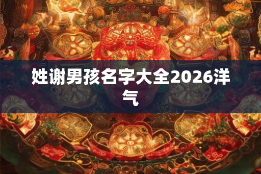 姓谢男孩名字大全2026洋气