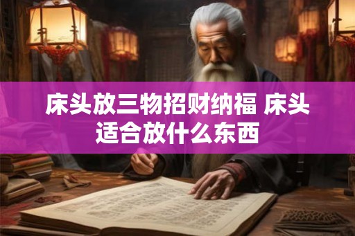 床头放三物招财纳福 床头适合放什么东西