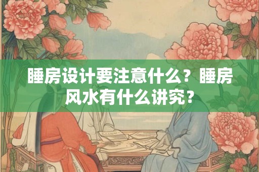 睡房设计要注意什么?睡房风水有什么讲究? 睡房设计要注意什么?睡房风水有什么讲究?