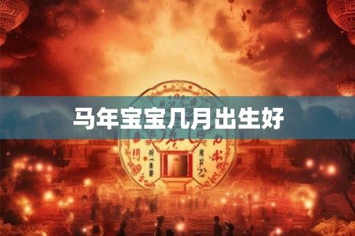 马年宝宝几月出生好 马年宝宝几月出生好