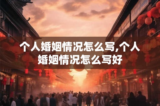 个人婚姻情况怎么写,个人婚姻情况怎么写好