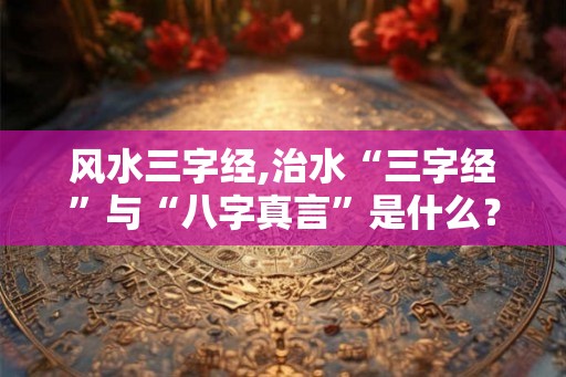 风水三字经,治水“三字经”与“八字真言”是什么？
