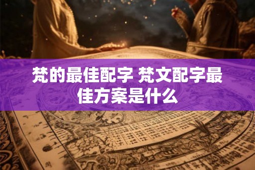 梵的最佳配字 梵文配字最佳方案是什么 梵的最佳配字 梵文配字最佳方案是什么