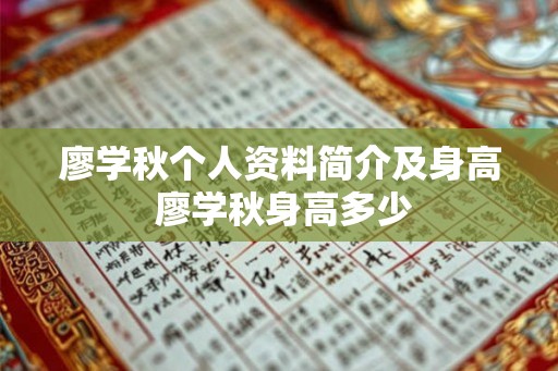 廖学秋个人资料简介及身高 廖学秋身高多少