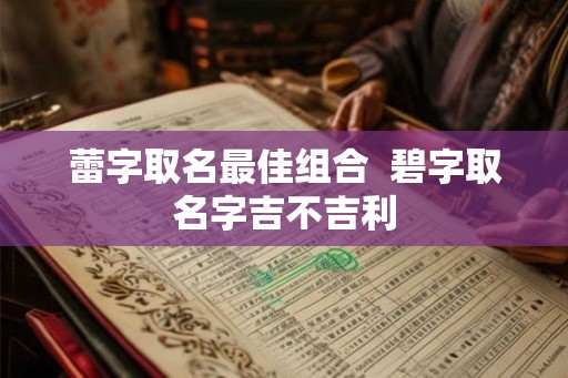 蕾字取名最佳组合  碧字取名字吉不吉利