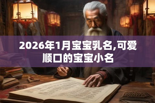 2026年1月宝宝乳名,可爱顺口的宝宝小名