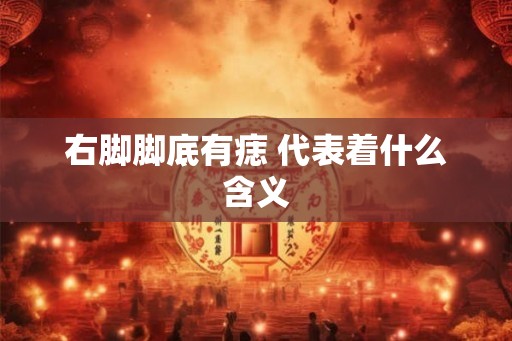 右脚脚底有痣 代表着什么含义