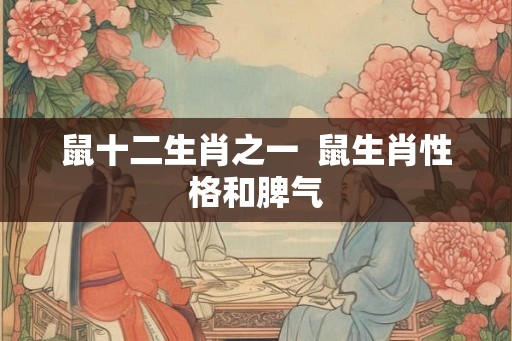 鼠十二生肖之一  鼠生肖性格和脾气