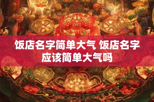 饭店名字简单大气 饭店名字应该简单大气吗