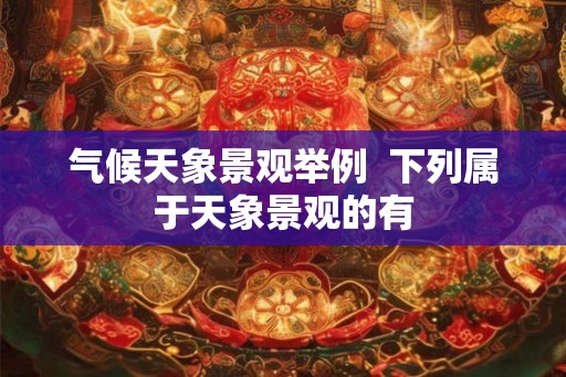 气候天象景观举例  下列属于天象景观的有