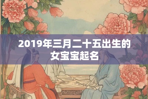 2019年三月二十五出生的女宝宝起名
