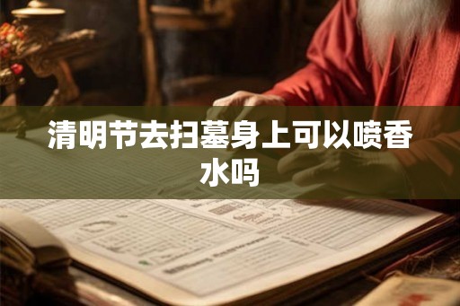 清明节去扫墓身上可以喷香水吗