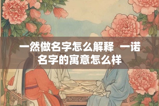 一然做名字怎么解释  一诺名字的寓意怎么样