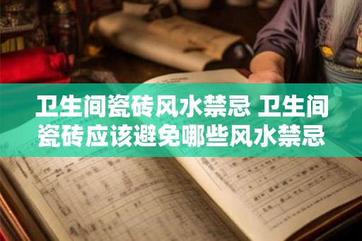 卫生间瓷砖风水禁忌 卫生间瓷砖应该避免哪些风水禁忌
