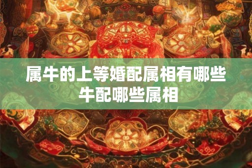 属牛的上等婚配属相有哪些 牛配哪些属相