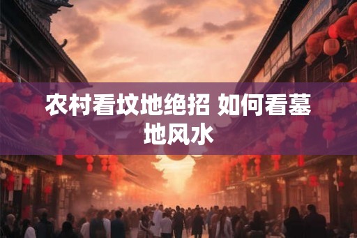 农村看坟地绝招 如何看墓地风水