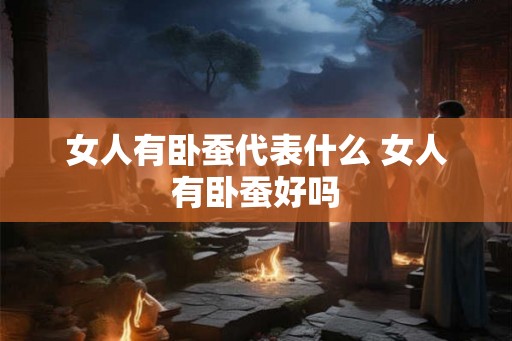 女人有卧蚕代表什么 女人有卧蚕好吗
