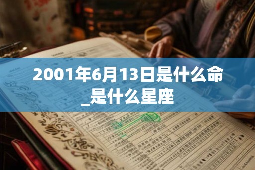 2001年6月13日是什么命_是什么星座