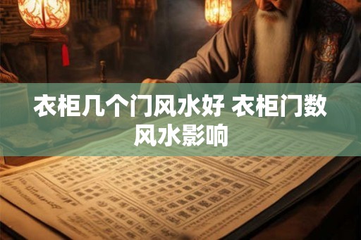 衣柜几个门风水好 衣柜门数风水影响 衣柜几个门风水好 衣柜门数风水影响
