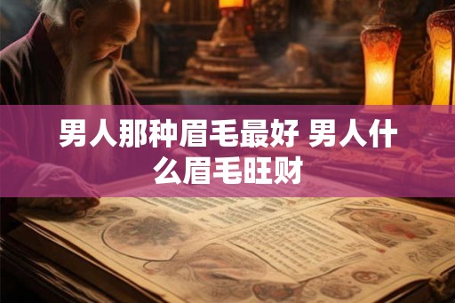 男人那种眉毛最好 男人什么眉毛旺财