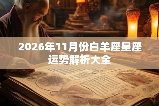 2026年11月份白羊座星座运势解析大全 2026年11月份白羊座星座运势解析大全