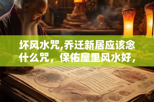坏风水咒,乔迁新居应该念什么咒，保佑屋里风水好，不犯病