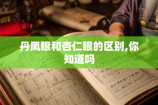 丹凤眼和杏仁眼的区别,你知道吗