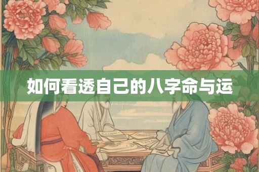如何看透自己的八字命与运